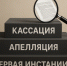 Что такое апелляция и кассация по гражданским делам, в чем их различие?. - Притобольный муниципальный округ