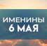 Расскажем кто отмечает именины 6 мая - ГТРК Самара
