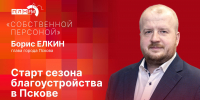 «Собственной персоной»: Борис Елкин о старте сезона благоустройства в Пскове - Pln-Pskov.Ru