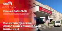 «Беседка»: Евгений Васильев о развитии Детской областной клинической больницы - Pln-Pskov.Ru