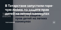 В Татарстане запустили горячую линию для защиты прав детей во время летних каникул - Газета Посинформ