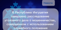 В Республике Ингушетия завершено расследование уголовного дела о мошенничестве, совершенном с использованием служебного положения - Следственный комитет
