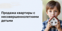 Как не нарушить права детей при продаже квартиры - Yugs.Ru