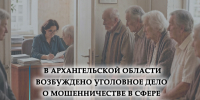 Следственной частью следственного управления УМВД России по Архангельской области возбуждено уголовное дело о мошенничестве в сфере оказания социальных услуг - Сетевое издание Север