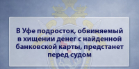 В Уфе подросток, обвиняемый в хищении денег с найденной банковской карты, предстанет перед судом - Следственный комитет