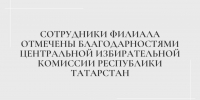 Сотрудники филиала отмечены благодарностями Центральной избирательной комиссии Республики Татарстан - Казанский филиал РГУП