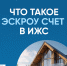 Что такое эскроу счет в ИЖС - Вольская жизнь