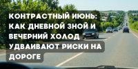 Контрастный июнь: как дневной зной и вечерний холод удваивают риски на дороге - ГТРК