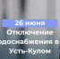 Отключение водоснабжения 26 июня в части села Усть-Кулом. - Усть-Куломский район
