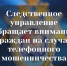 Следственное управление напоминает о профилактике телефонного мошенничества - Следственный комитет