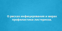О рисках инфицирования и мерах профилактики листериоза.. - Новоусманский муниципальный район