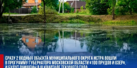 Сразу 2 водных объекта м.о. Истра вошли в программу Губернатора МО «100 прудов и озер» - Газета Истра сегодня
