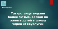 В Татарстане за три месяца подано более 40,8 тыс. заявлений в школы через Госуслуги - Камская новь