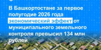 В Башкортостане за первое полугодие 2026 года экономический эффект от муниципального земельного контроля превысил 134 млн рублей - Уфимский район