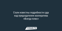 Стали известны подробности суда над председателем белгородского кооператива «Всегда плюс» - Fonar.Tv
