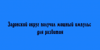 Развитие Задонского округа вышло на новый уровень — динамика заметна во всех сферах. - Народное слово