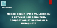 Новая серия «Что мы делаем в сети?»: как защитить подростков от вербовки в интернете - Камская новь