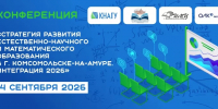 Конференции «Стратегия развития естественно – научного и математического образования в г. Комсомольске - на – Амуре. Интеграция 2026» - КнАГУ