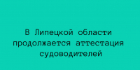 В Липецкой области продолжается аттестация судоводителей - Народное слово