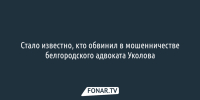 Стало известно, кто обвинил в мошенничестве белгородского адвоката Уколова - Fonar.Tv
