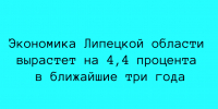 Экономика Липецкой области вырастет на 4,4 процента в ближайшие три года. перепиши - Народное слово