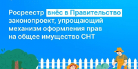 Росреестр внёс в Правительство РФ законопроект, разработанный в целях создания упрощенного механизма оформления прав на общее имущество СНТ. - Змеиногорский район