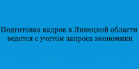 В Липецкой области система подготовки кадров выстраивается в соответствии с потребностями региональной экономики. - Народное слово