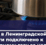 Ещё 313 домов подключили к газу в Ленобласти - ЛенТВ24