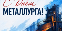 С наступающим Днём металлурга! - Агентство Городского Развития