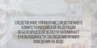 Следственное управление Следственного комитета Российской Федерации по Белгородской области напоминает о необходимости соблюдения правил поведения на воде - Следственный комитет
