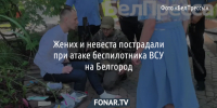 Жених и невеста пострадали при атаке беспилотника ВСУ на Белгород - Fonar.Tv