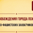 23 июля – День освобождения города Пскова от немецко-фашистских захватчиков - Справедливая Россия