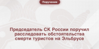 Председатель СК России поручил расследовать обстоятельства смерти туристов на Эльбрусе - Следственный комитет