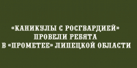 В лагере «Прометей» в Липецкой области для ребят прошла программа «Каникулы с Росгвардией» - Народное слово
