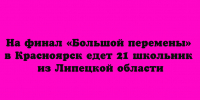 На финал всероссийского конкурса «Большая перемена» в Красноярск поедет 21 представитель школьной делегации из Липецкой области. - Народное слово