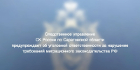 Следственное управление СК России по Саратовской области предупреждает об уголовной ответственности за нарушения требований миграционного законодательства Российской Федерации - Следственное управление