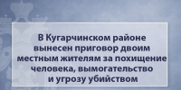 В Кугарчинском районе вынесен приговор двоим местным жителям за похищение человека, вымогательство и угрозу убийством - Следственный комитет
