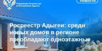 Росреестр Адыгеи: среди новых домов в регионе преобладают одноэтажные. - Тахтамукайский район
