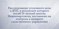 Уголовное дело о дорожно-транспортном происшествии, в результате которого погиб 19-летний житель Нижневартовска, принято к производству следователями СК - Следственный комитет