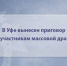 В Уфе вынесен приговор 6 участникам массовой драки - Следственный комитет