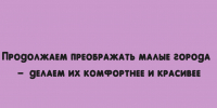 Мы продолжаем менять облик малых городов к лучшему. - Народное слово