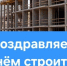 Поздравляем работников и ветеранов строительной отрасли Куйбышевского района с профессиональным праздником! - Куйбышевский район