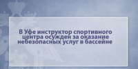 В Уфе инструктор спортивного центра осужден за оказание небезопасных услуг в бассейне - Следственный комитет