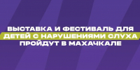 Выставка и фестиваль для глухих и слабослышащих детей пройдут в Махачкале - РИА Дагестан