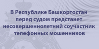 В Республике Башкортостан перед судом предстанет несовершеннолетний соучастник телефонных мошенников - Следственный комитет