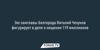 Экс-замглавы Белгорода Виталий Чехунов фигурирует в деле о хищении 119 миллионов - Fonar.Tv
