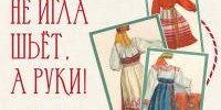 «Не игла шьёт, а руки»: музей «Семёнково» приглашает на открытие новой выставки - Историко-архитектурный и художественный музей-заповедник
