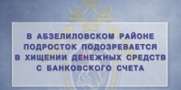 В Абзелиловском районе подросток подозревается в хищении денежных средств с банковского счета - Следственный комитет