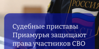 Судебные приставы Приамурья защищают права участников СВО - УФССП