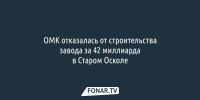 ОМК отказалась от строительства завода за 42 миллиарда в Старом Осколе - Fonar.Tv